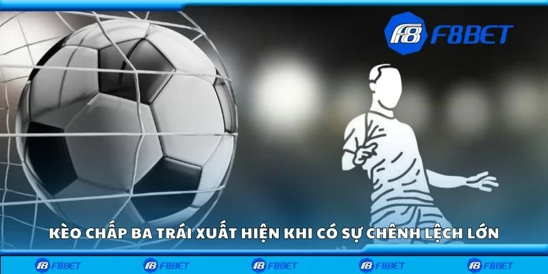 Kèo chấp ba trái xuất hiện khi có sự chênh lệch lớn